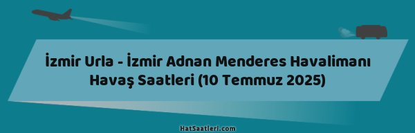 İzmir Urla - İzmir Adnan Menderes Havalimanı Havaş Saatleri (10 Temmuz 2025)